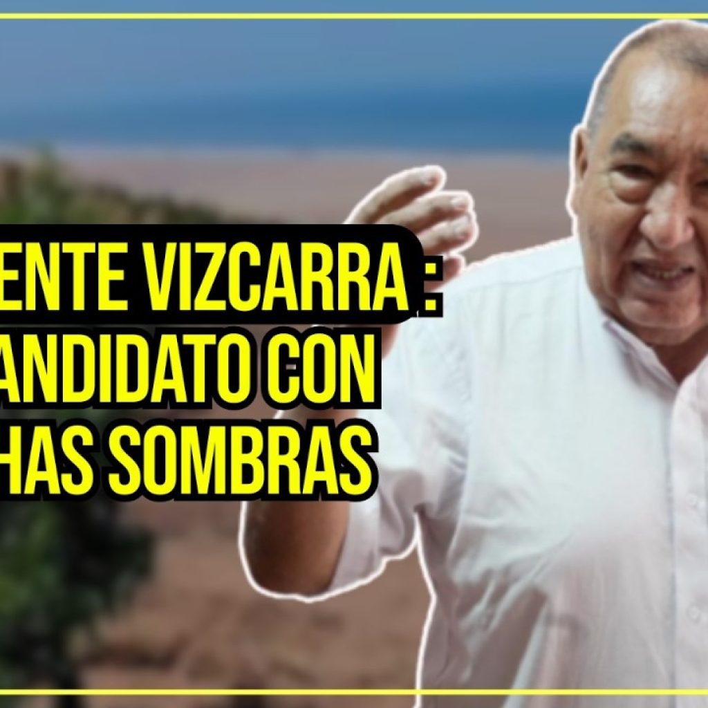 EXPEDIENTE VIZCARRA: UN CANDIDATO CON MUCHAS SOMBRAS – #LaContra